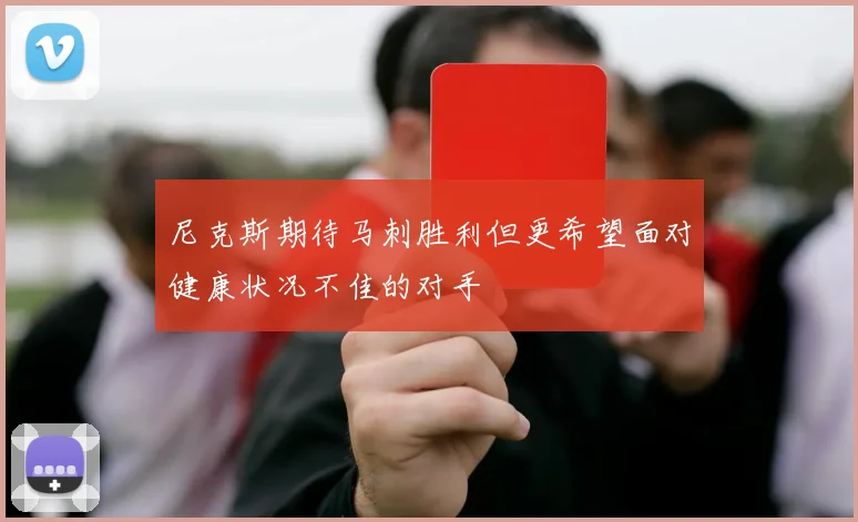尼克斯期待马刺胜利但更希望面对健康状况不佳的对手