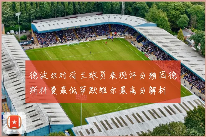 德波尔对荷兰球员表现评分赖因德斯科曼最低萨默维尔最高分解析