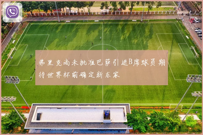 弗里克尚未批准巴萨引进B席球员期待世界杯前确定新东家
