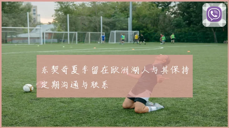 东契奇夏季留在欧洲湖人与其保持定期沟通与联系