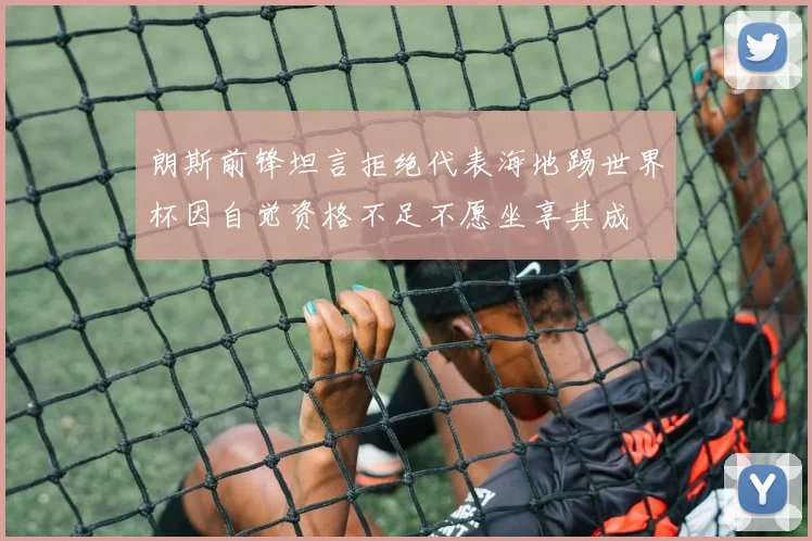 朗斯前锋坦言拒绝代表海地踢世界杯因自觉资格不足不愿坐享其成