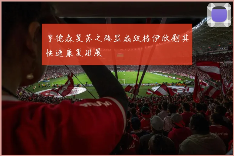 亨德森复苏之路显成效格伊欣慰其快速康复进展