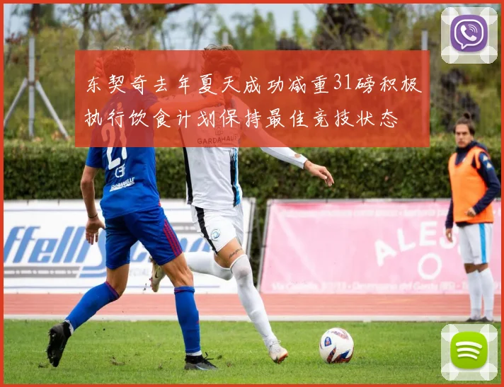 东契奇去年夏天成功减重31磅积极执行饮食计划保持最佳竞技状态