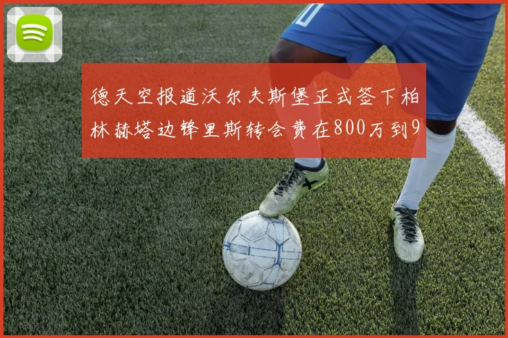 德天空报道沃尔夫斯堡正式签下柏林赫塔边锋里斯转会费在800万到900万欧之间